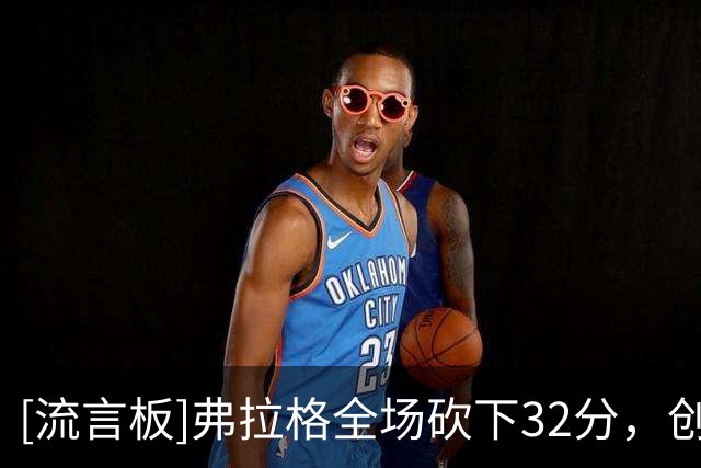 [流言板]弗拉格全场砍下32分，创NBA未满20岁球员揭幕战得分纪录